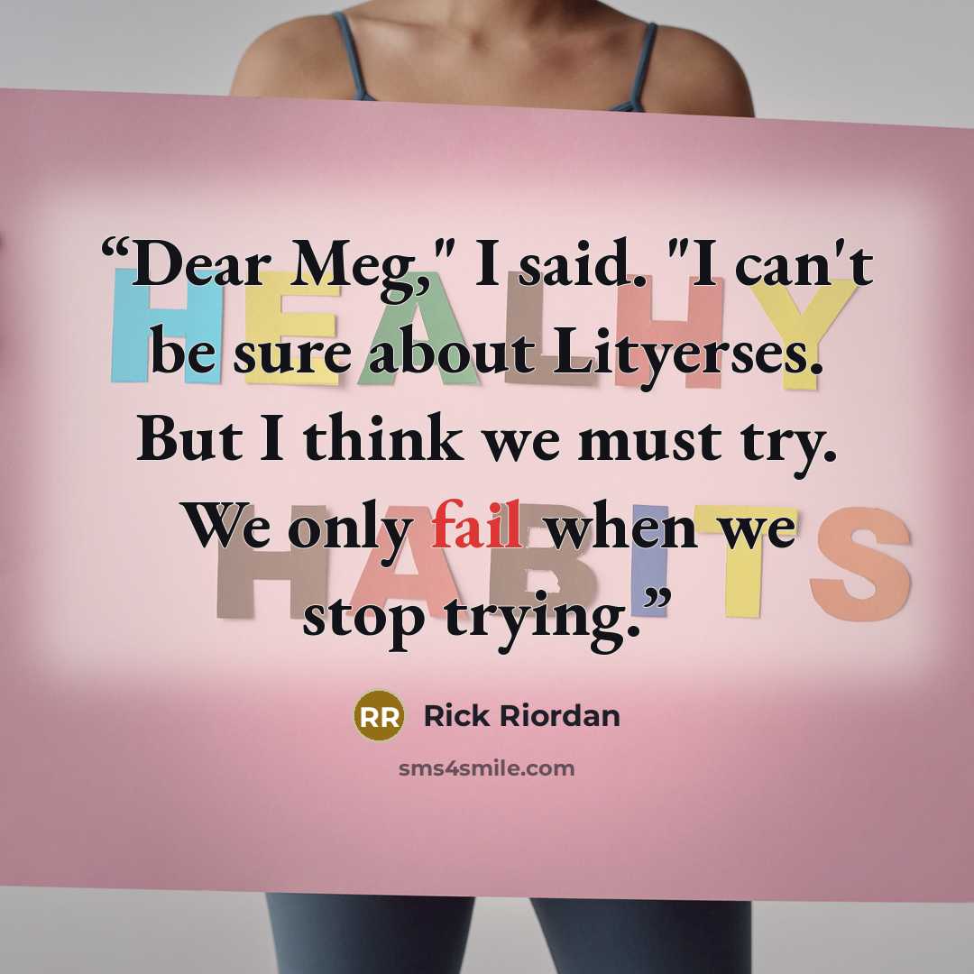 “Dear Meg," I said. "I can't be sure about Lityerses. But I think we must try. We only fail when we stop trying.” quote by Rick Riordan