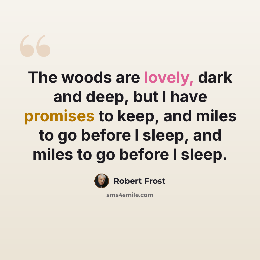“The woods are lovely, dark and deep, but I have promises to keep, and miles to go before I sleep, and miles to go before I sleep.” quote by Robert Frost