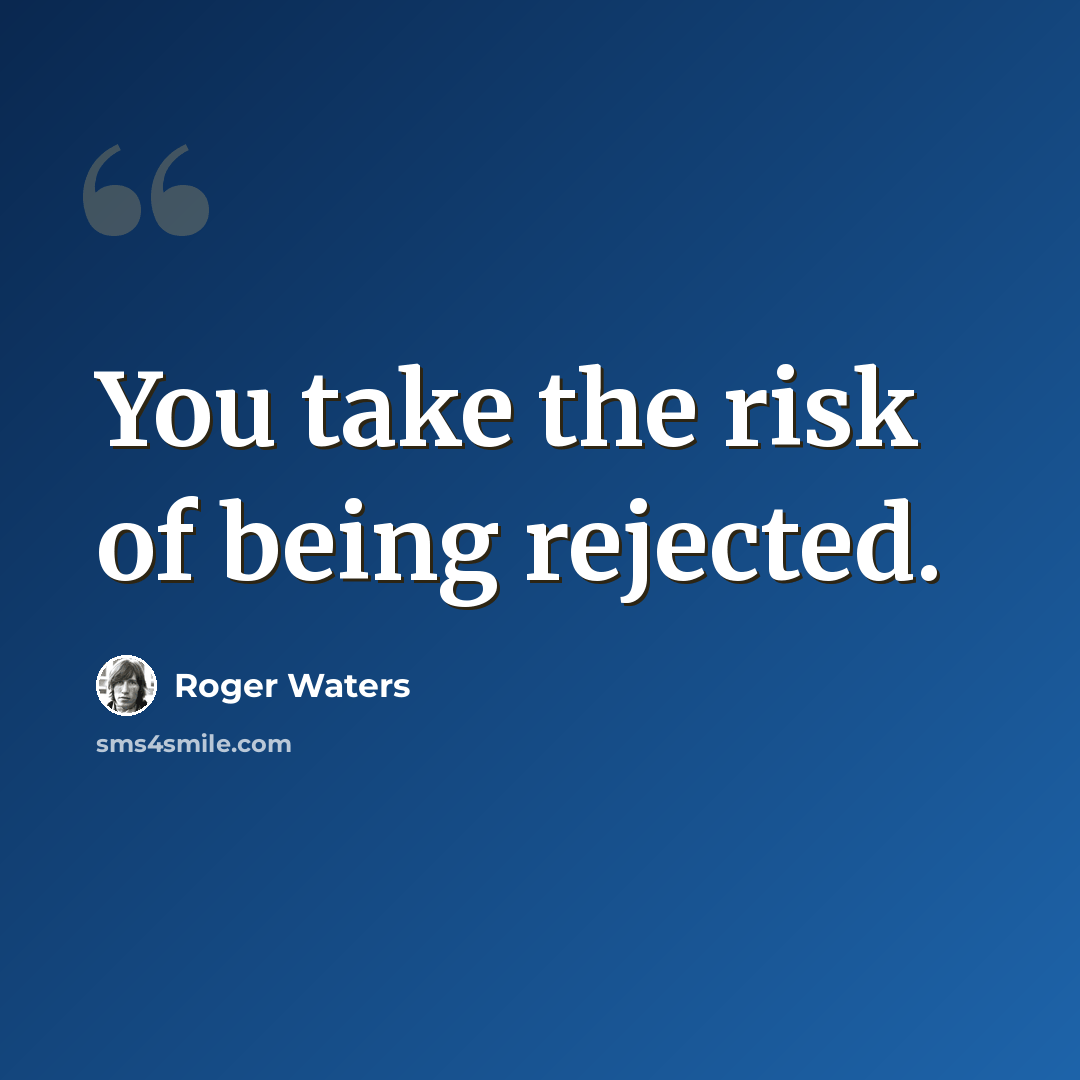 “You take the risk of being rejected.” quote by Roger Waters