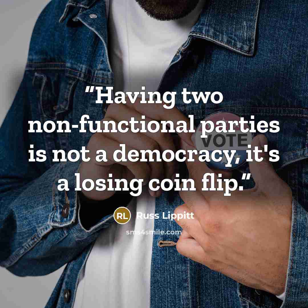 “Having two non-functional parties is not a democracy, it's a losing coin flip.” quote by Russ Lippitt