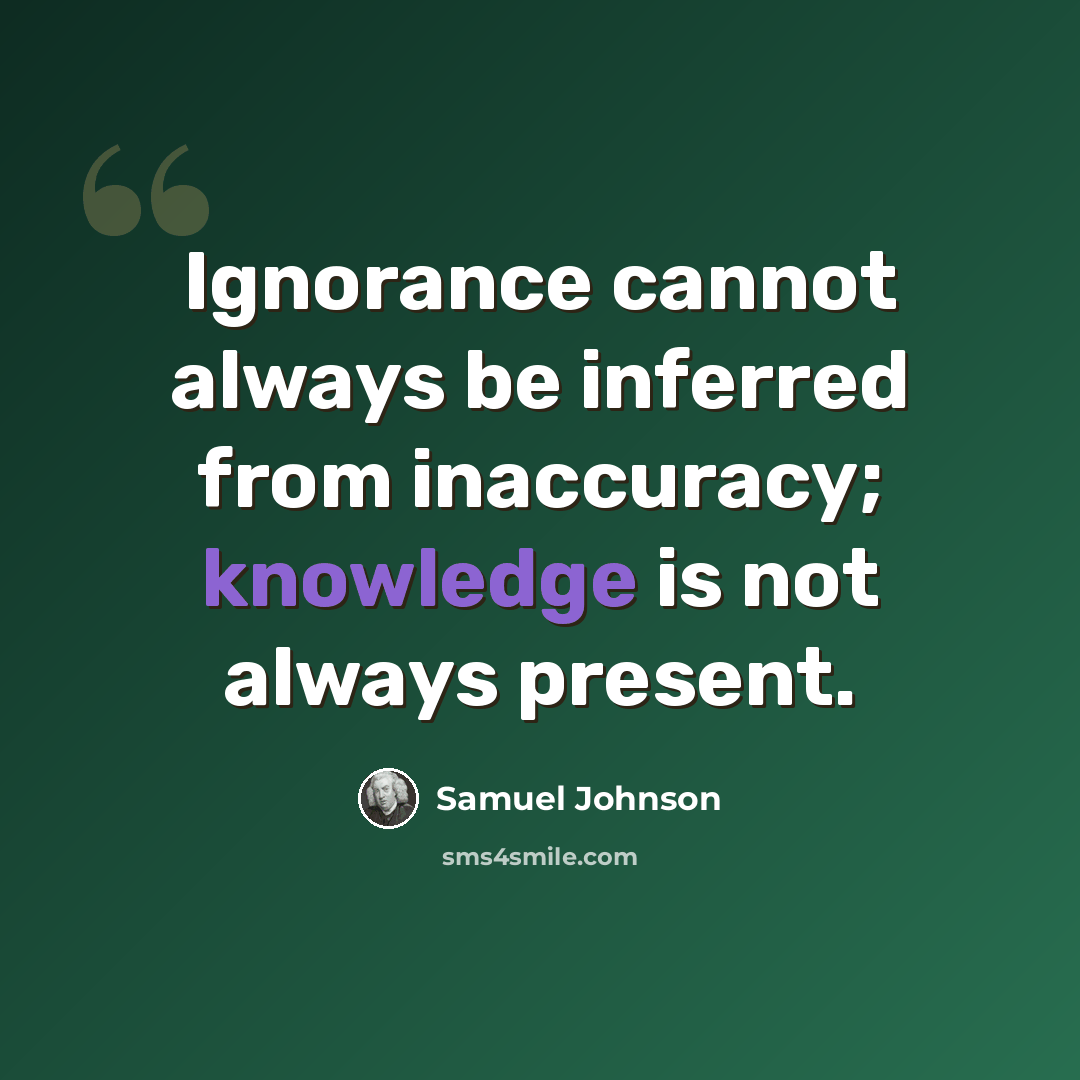 “Ignorance cannot always be inferred from inaccuracy; knowledge is not always present.” quote by Samuel Johnson