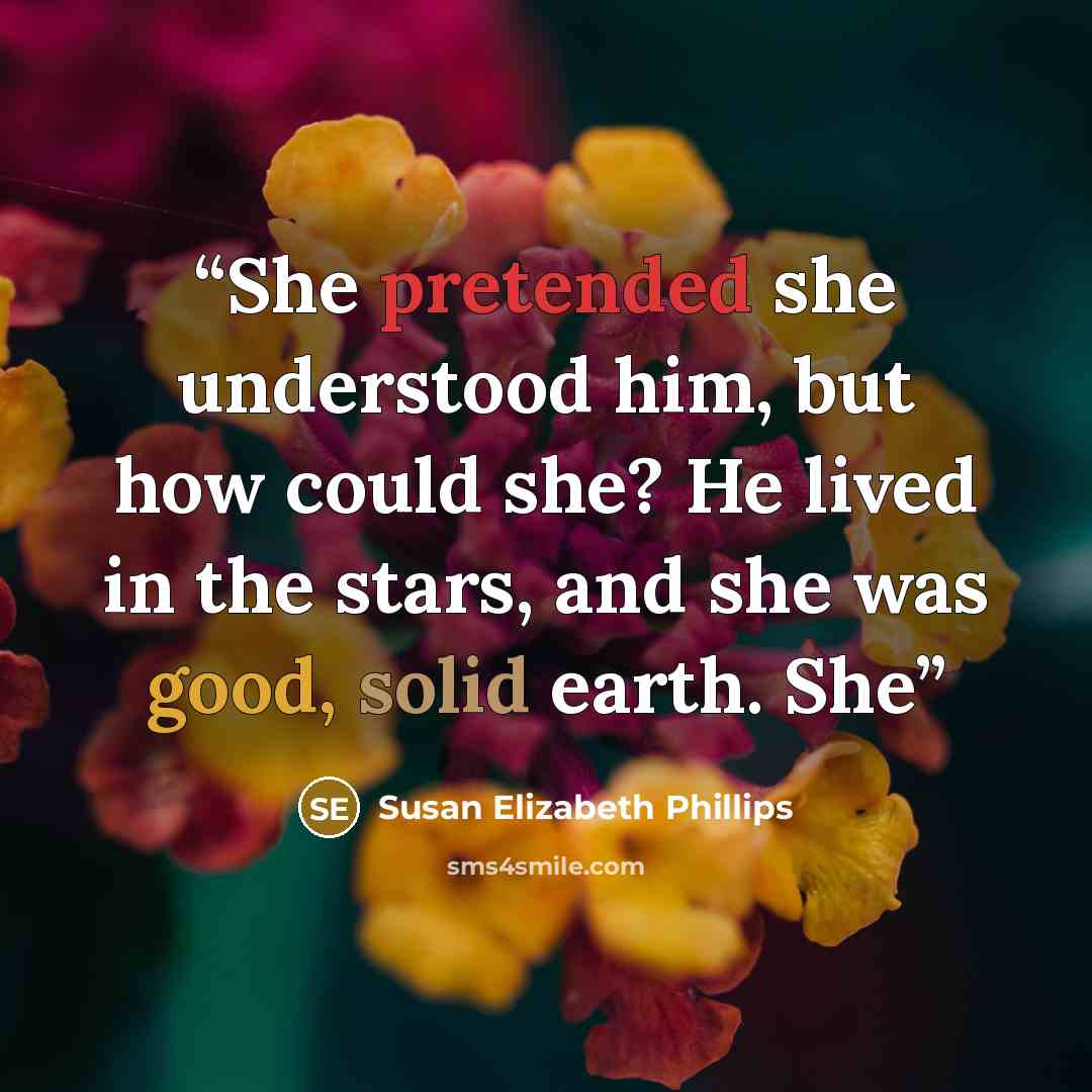 “She pretended she understood him, but how could she? He lived in the stars, and she was good, solid earth. She” quote by Susan Elizabeth Phillips