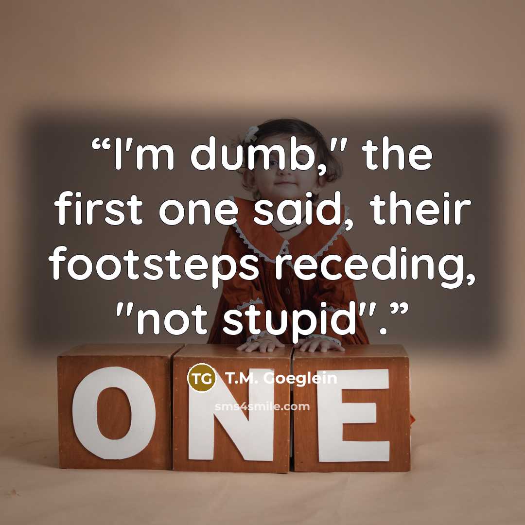 “I'm dumb," the first one said, their footsteps receding, "not stupid".” quote by T.M. Goeglein