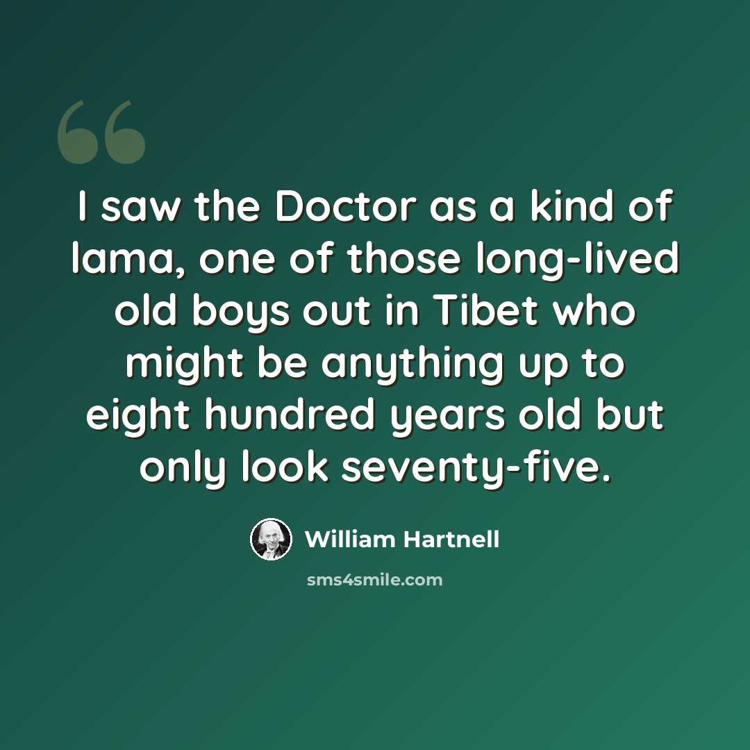 “I saw the Doctor as a kind of lama, one of those long-lived old boys out in Tibet who might be anything up to eight hundred years old but only look seventy-five.” quote by William Hartnell
