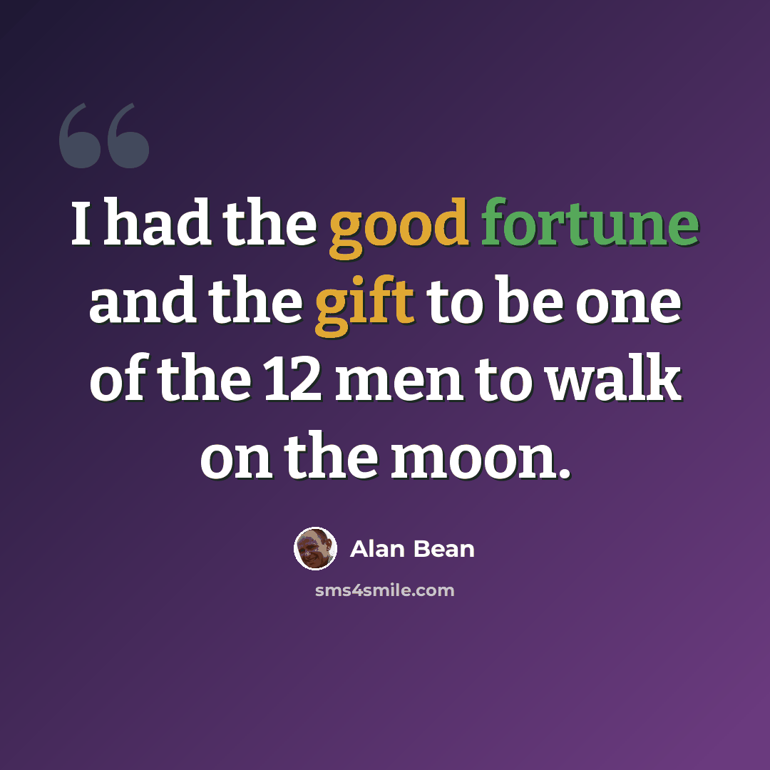 “I had the good fortune and the gift to be one of the 12 men to walk on the moon.” quote by Alan Bean