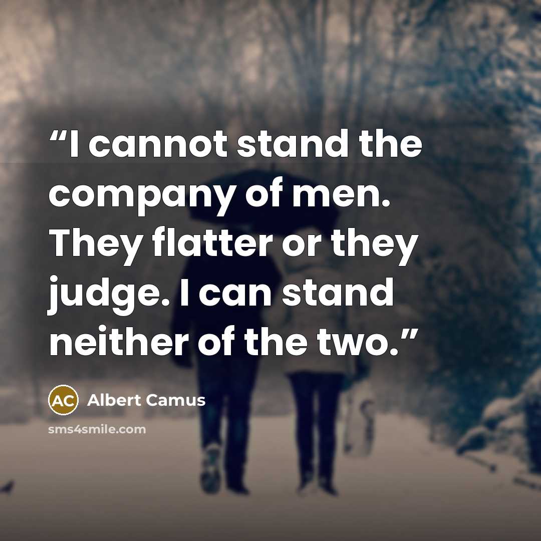 “I cannot stand the company of men. They flatter or they judge. I can stand neither of the two.” quote by Albert Camus