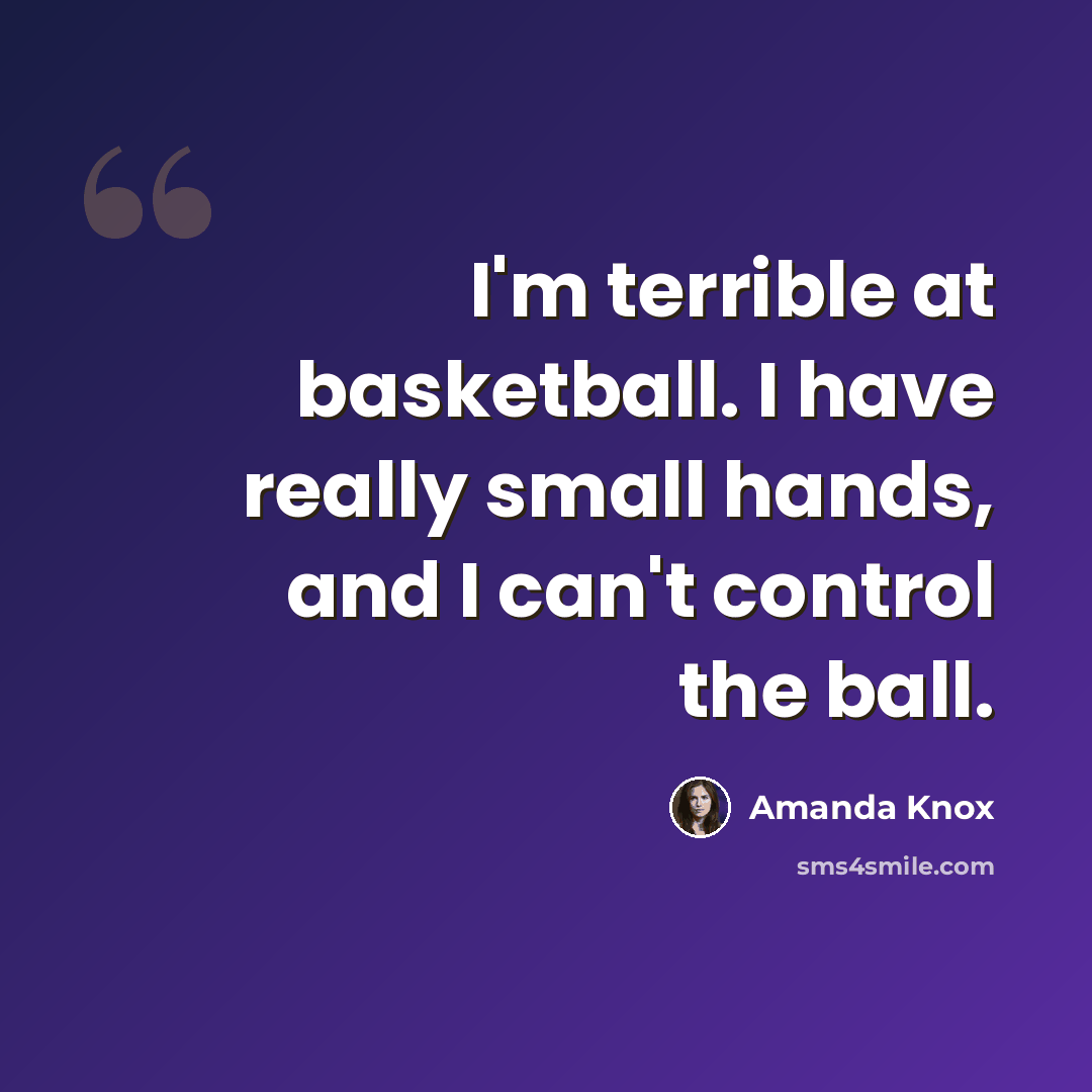 “I'm terrible at basketball. I have really small hands, and I can't control the ball.” quote by Amanda Knox