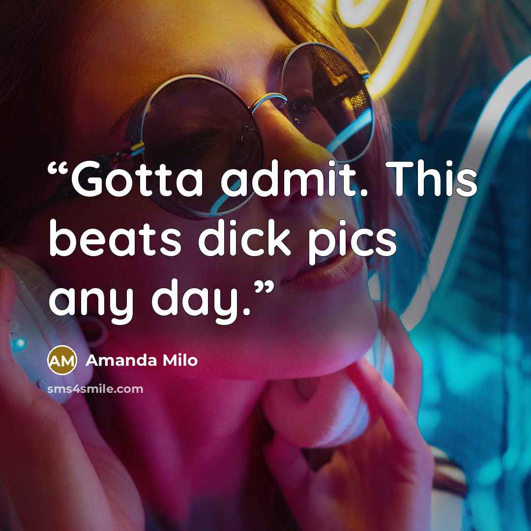“Gotta admit. This beats dick pics any day.” quote by Amanda Milo