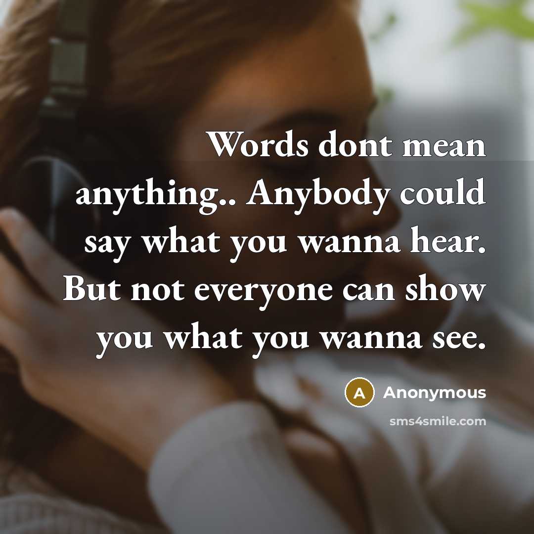 “Words dont mean anything.. Anybody could say what you wanna hear. But not everyone can show you what you wanna see.” quote by Anonymous