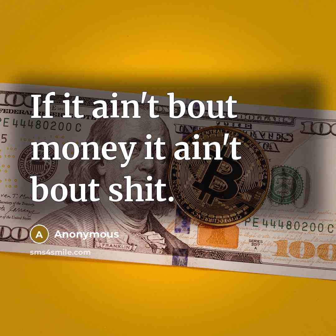 “If it ain't bout money it ain't bout shit.” quote by Anonymous