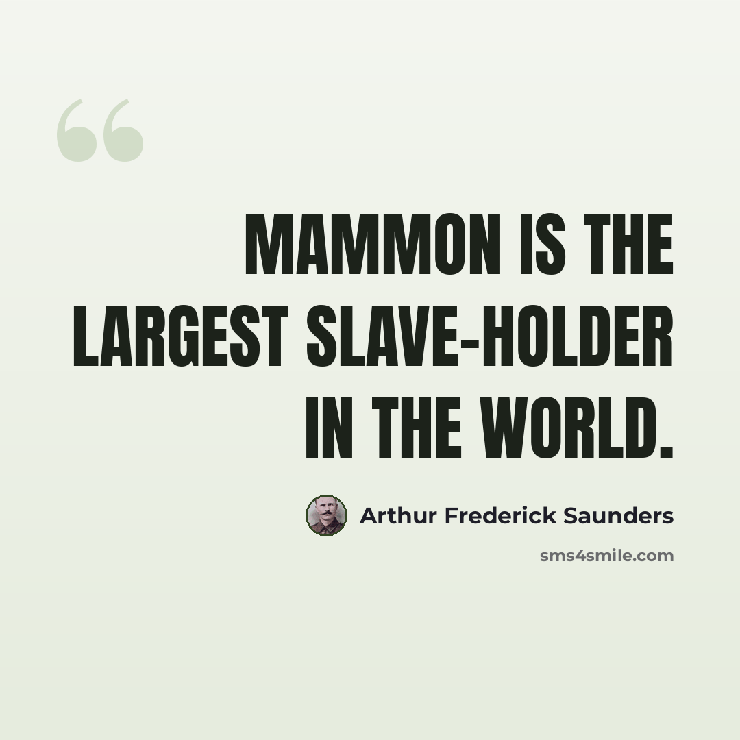 “Mammon is the largest slave-holder in the world.” quote by Arthur Frederick Saunders
