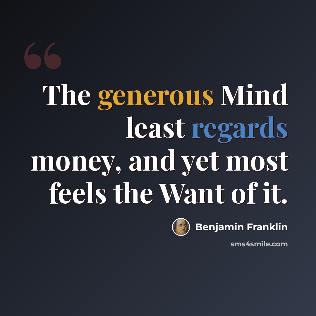 “The generous Mind least regards money, and yet most feels the Want of it.” quote by Benjamin Franklin
