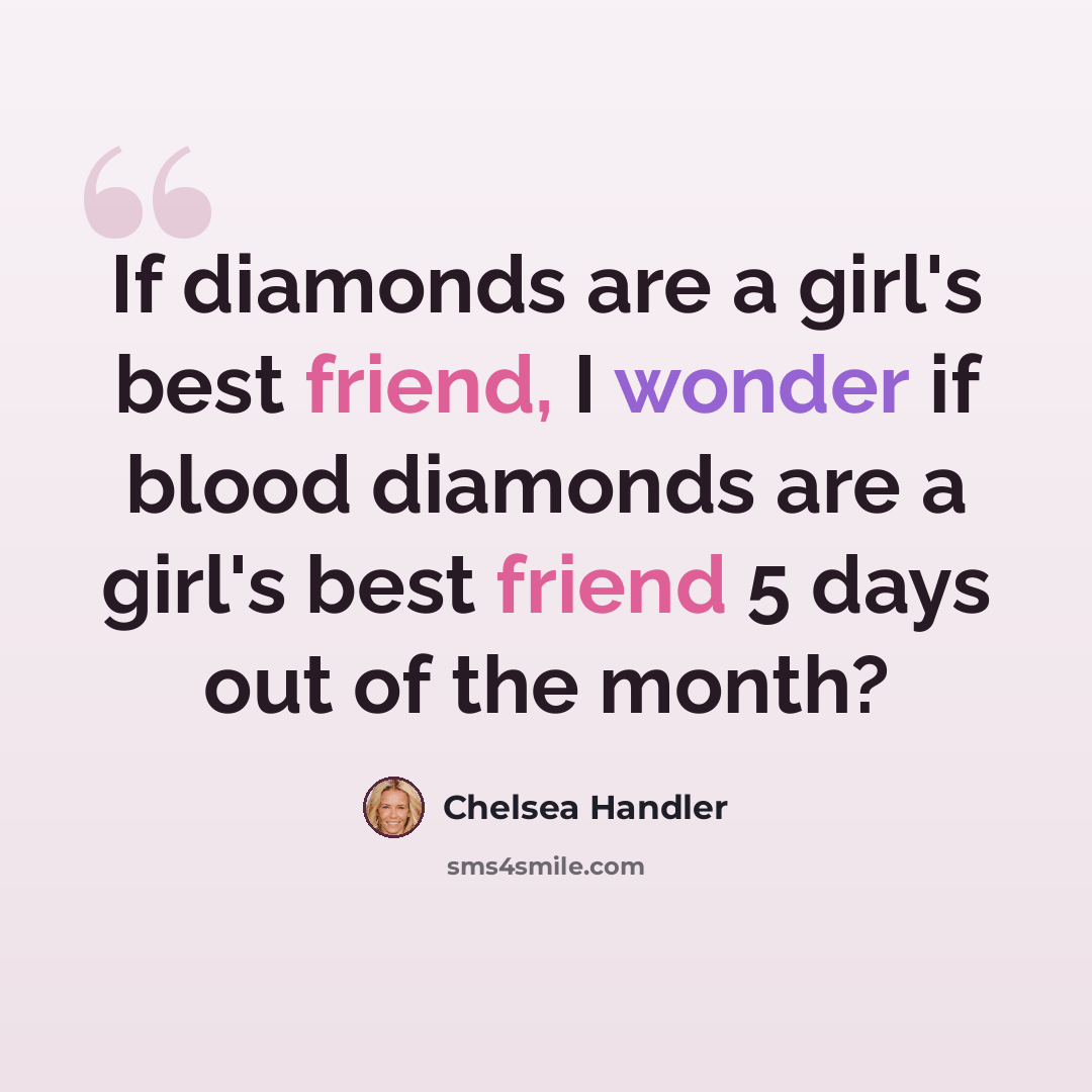 “If diamonds are a girl's best friend, I wonder if blood diamonds are a girl's best friend 5 days out of the month?” quote by Chelsea Handler