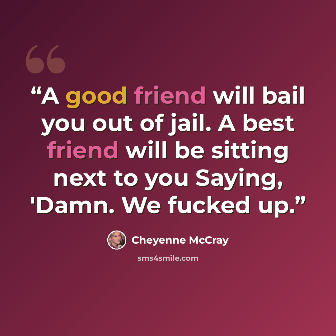 “A good friend will bail you out of jail. A best friend will be sitting next to you Saying, 'Damn. We fucked up.” quote by Cheyenne McCray