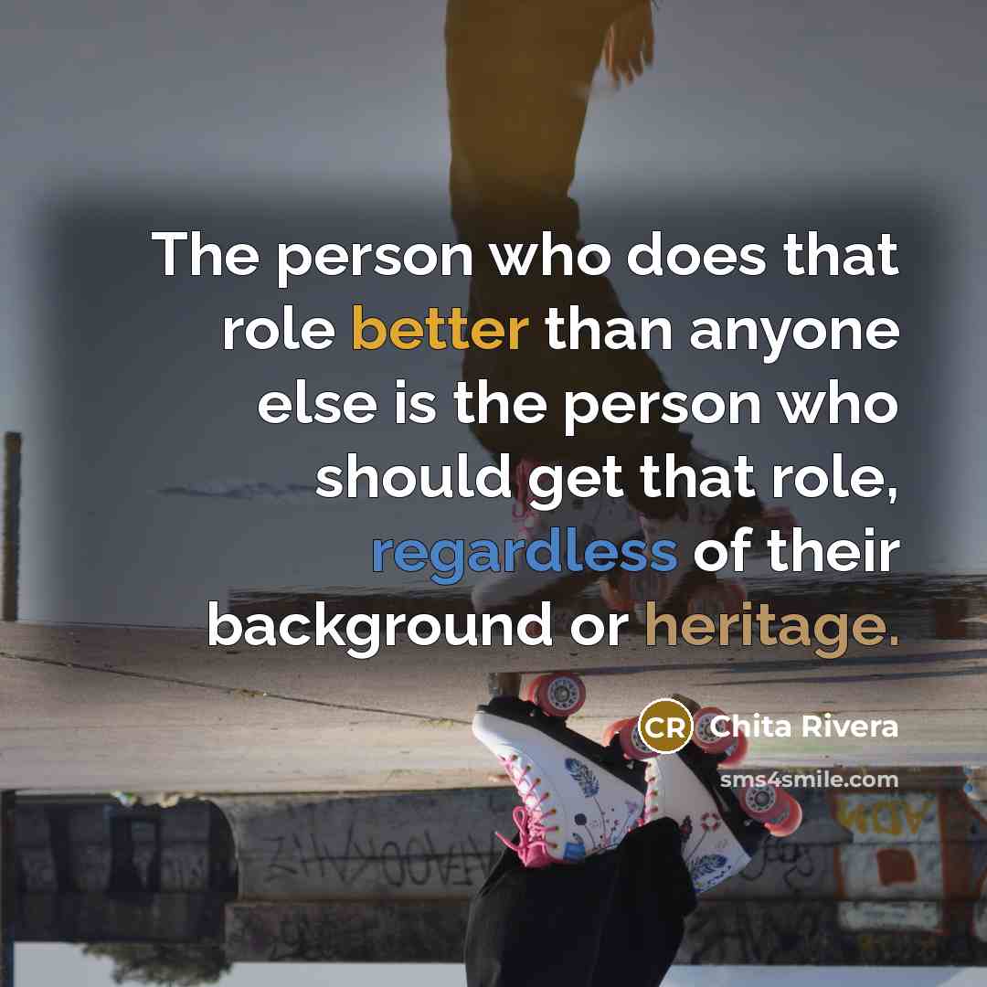 “The person who does that role better than anyone else is the person who should get that role, regardless of their background or heritage.” quote by Chita Rivera