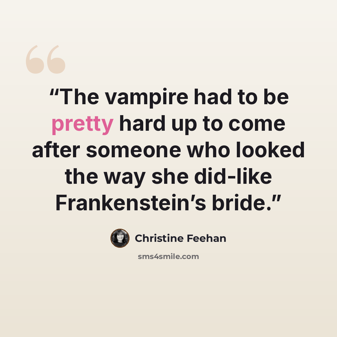 “The vampire had to be pretty hard up to come after someone who looked the way she did-like Frankenstein’s bride.” quote by Christine Feehan