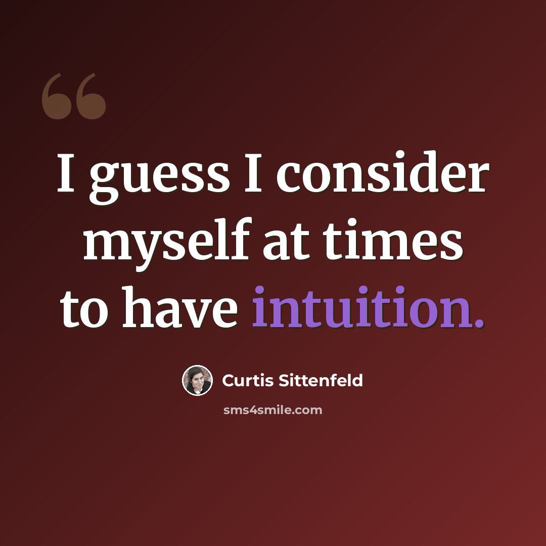 “I guess I consider myself at times to have intuition.” quote by Curtis Sittenfeld