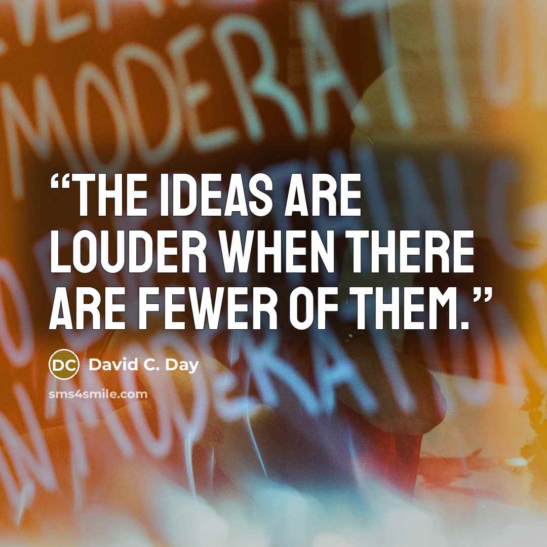 “The ideas are louder when there are fewer of them.” quote by David C. Day