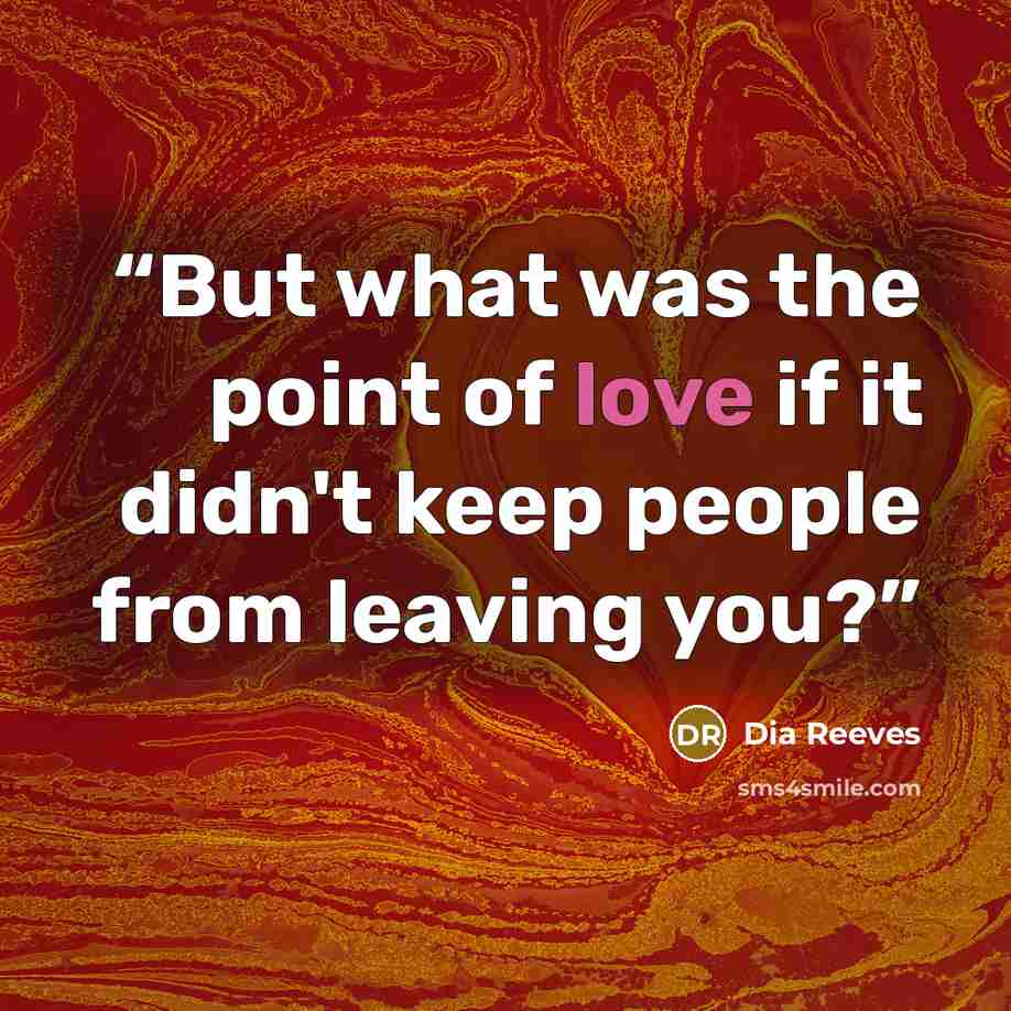 “But what was the point of love if it didn't keep people from leaving you?” quote by Dia Reeves
