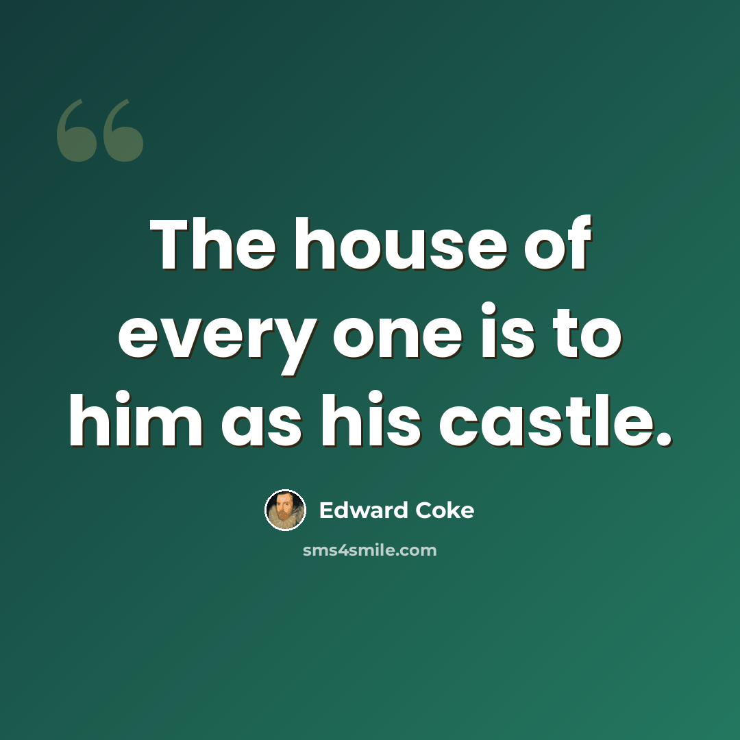 “The house of every one is to him as his castle.” quote by Edward Coke