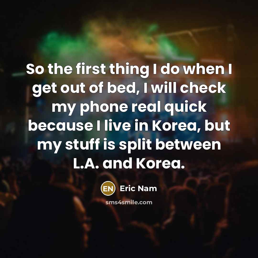 “So the first thing I do when I get out of bed, I will check my phone real quick because I live in Korea, but my stuff is split between L.A. and Korea.” quote by Eric Nam