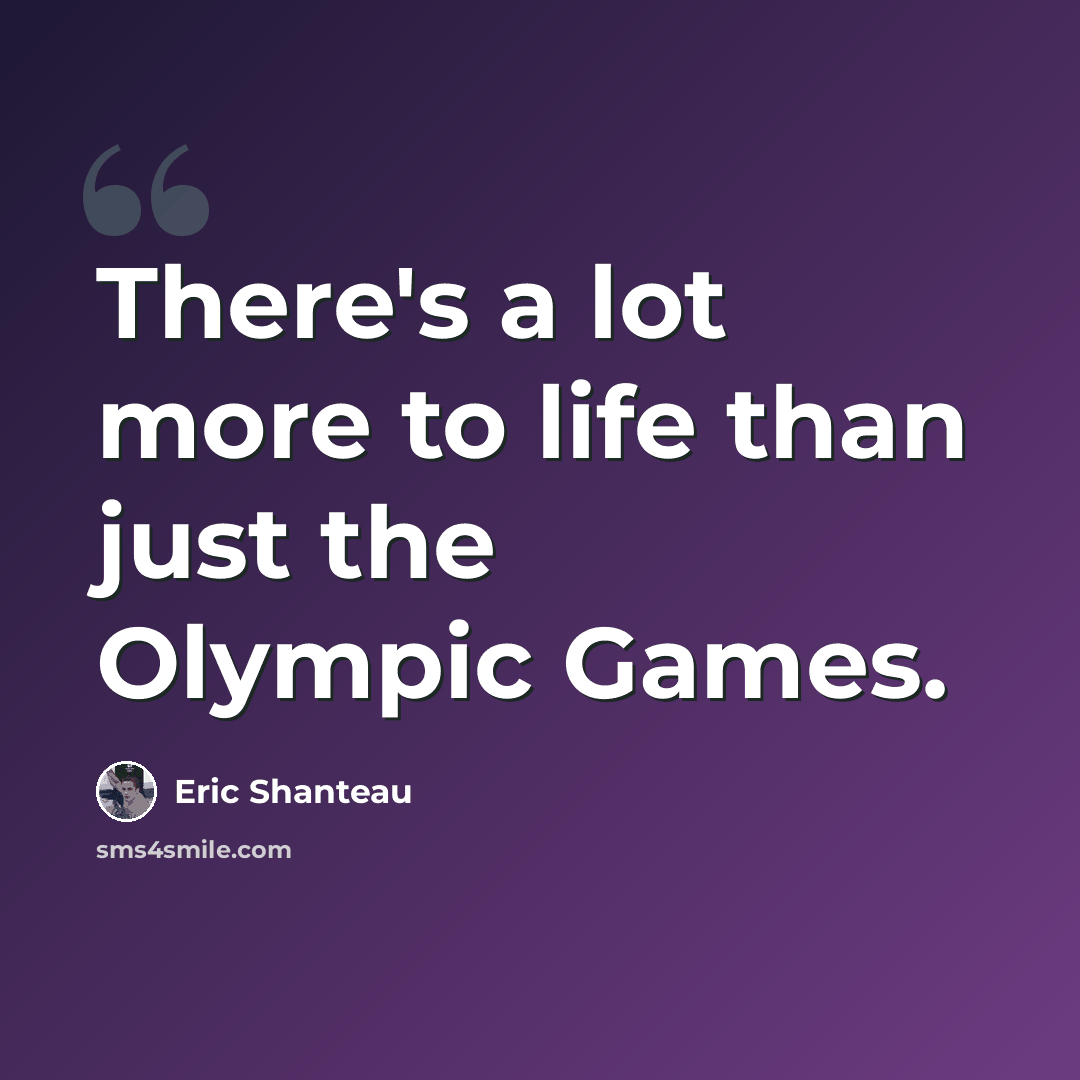 “There's a lot more to life than just the Olympic Games.” quote by Eric Shanteau