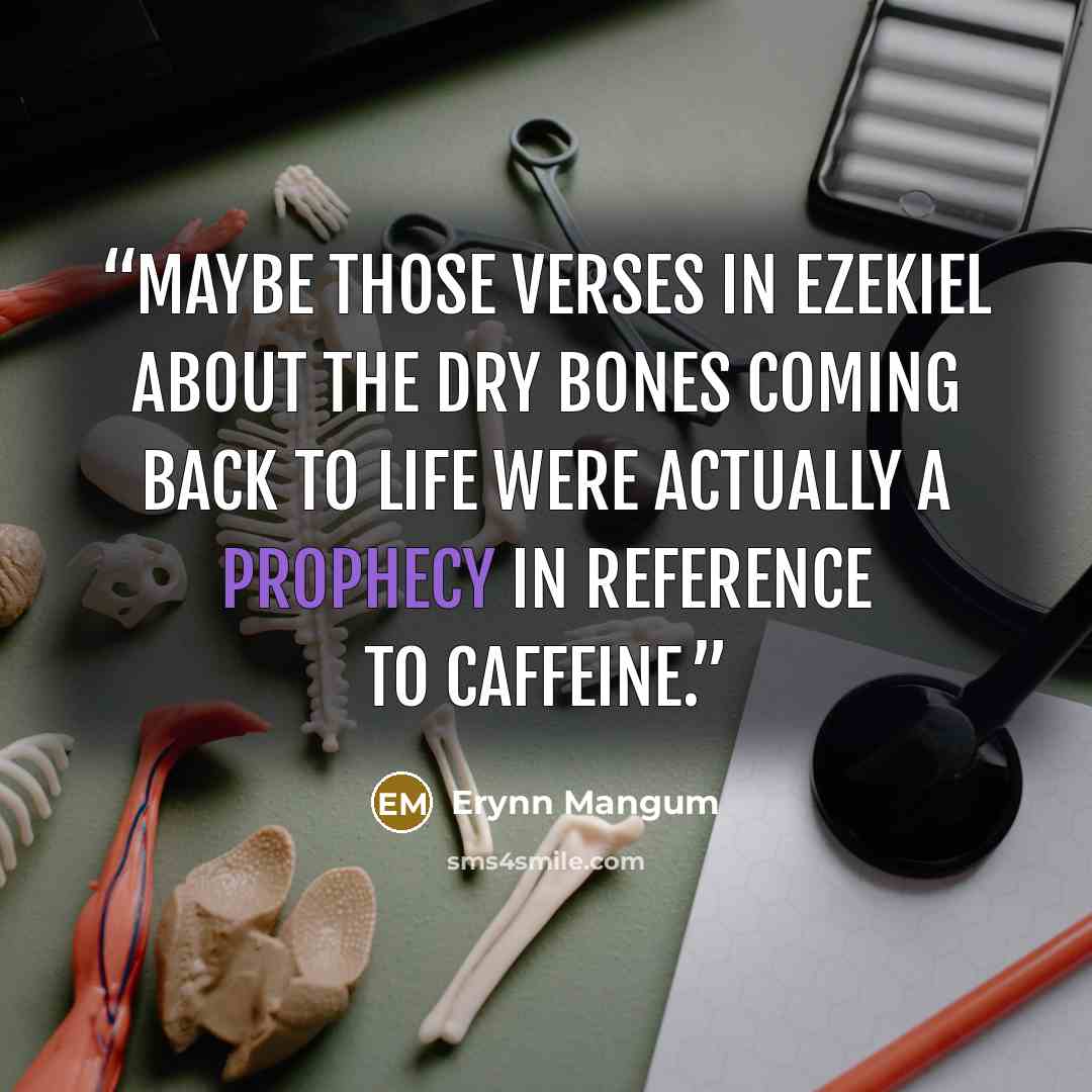 “Maybe those verses in Ezekiel about the dry bones coming back to life were actually a prophecy in reference to caffeine.” quote by Erynn Mangum