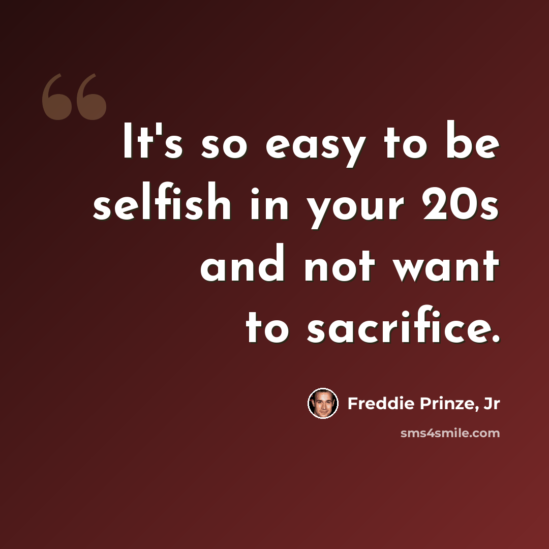 “It's so easy to be selfish in your 20s and not want to sacrifice.” quote by Freddie Prinze, Jr