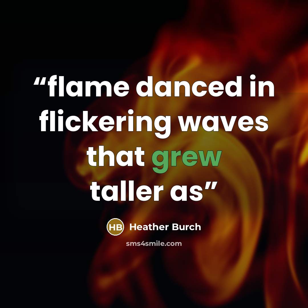 “flame danced in flickering waves that grew taller as” quote by Heather Burch