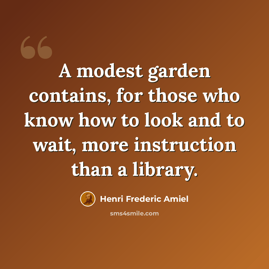 “A modest garden contains, for those who know how to look and to wait, more instruction than a library.” quote by Henri Frederic Amiel