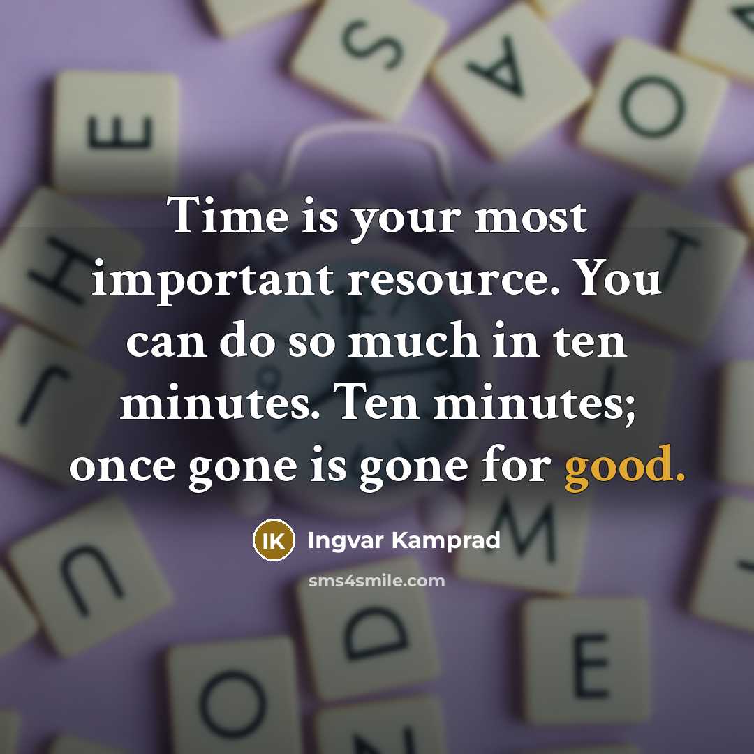“Time is your most important resource. You can do so much in ten minutes. Ten minutes; once gone is gone for good.” quote by Ingvar Kamprad