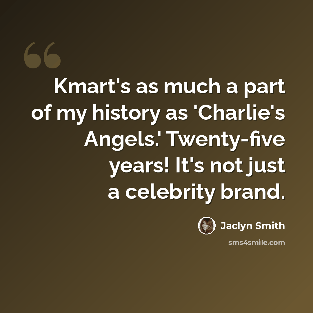 “Kmart's as much a part of my history as 'Charlie's Angels.' Twenty-five years! It's not just a celebrity brand.” quote by Jaclyn Smith