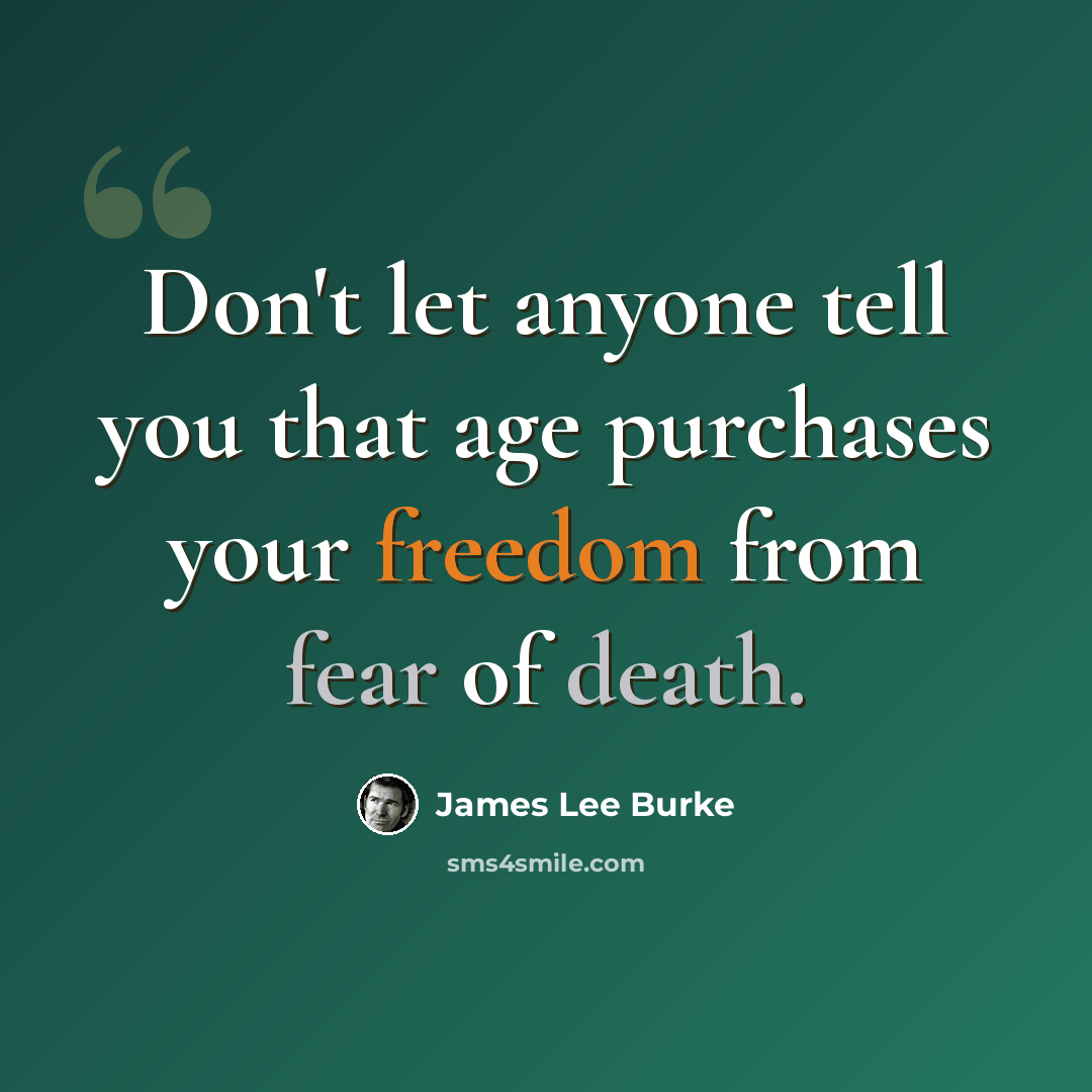 “Don't let anyone tell you that age purchases your freedom from fear of death.” quote by James Lee Burke