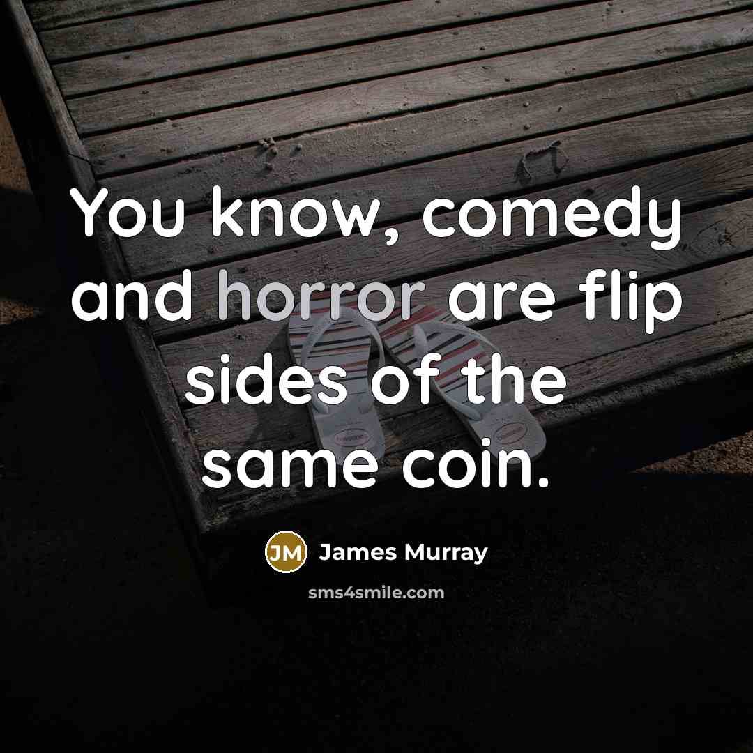 “You know, comedy and horror are flip sides of the same coin.” quote by James Murray