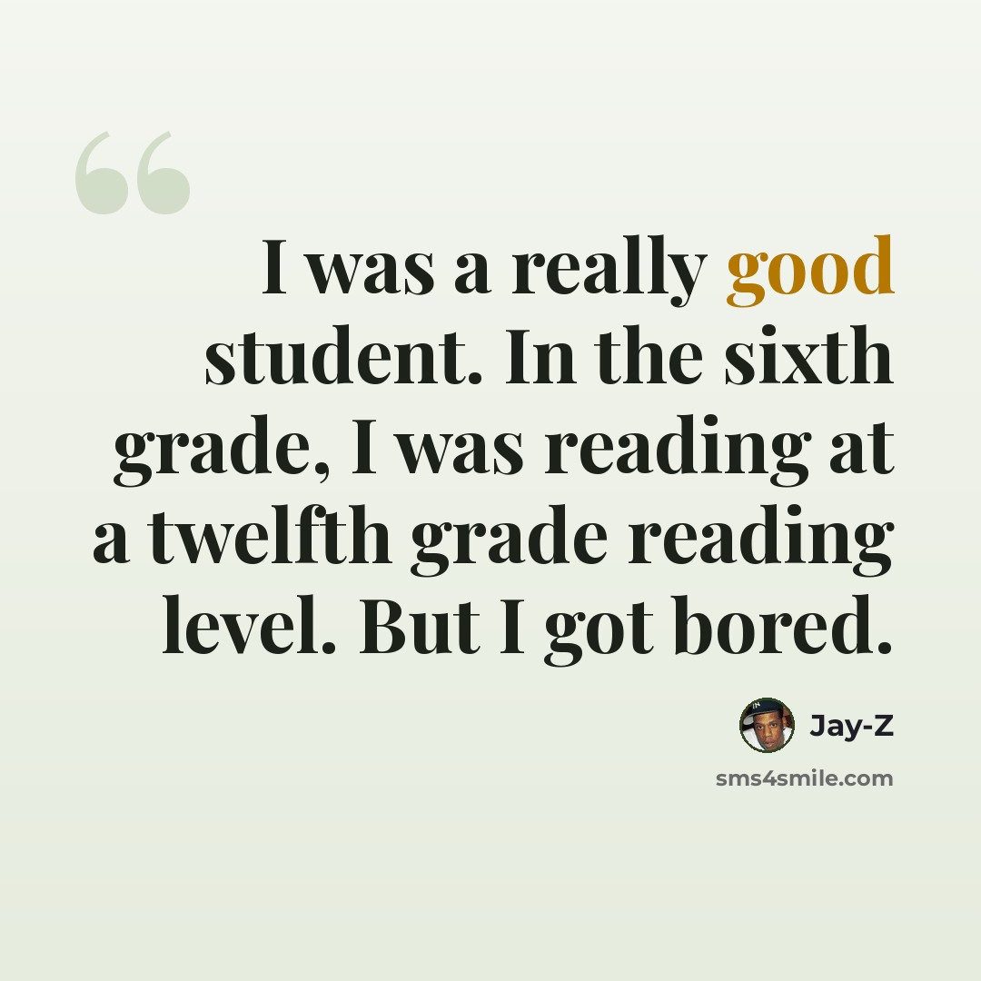 “I was a really good student. In the sixth grade, I was reading at a twelfth grade reading level. But I got bored.” quote by Jay-Z