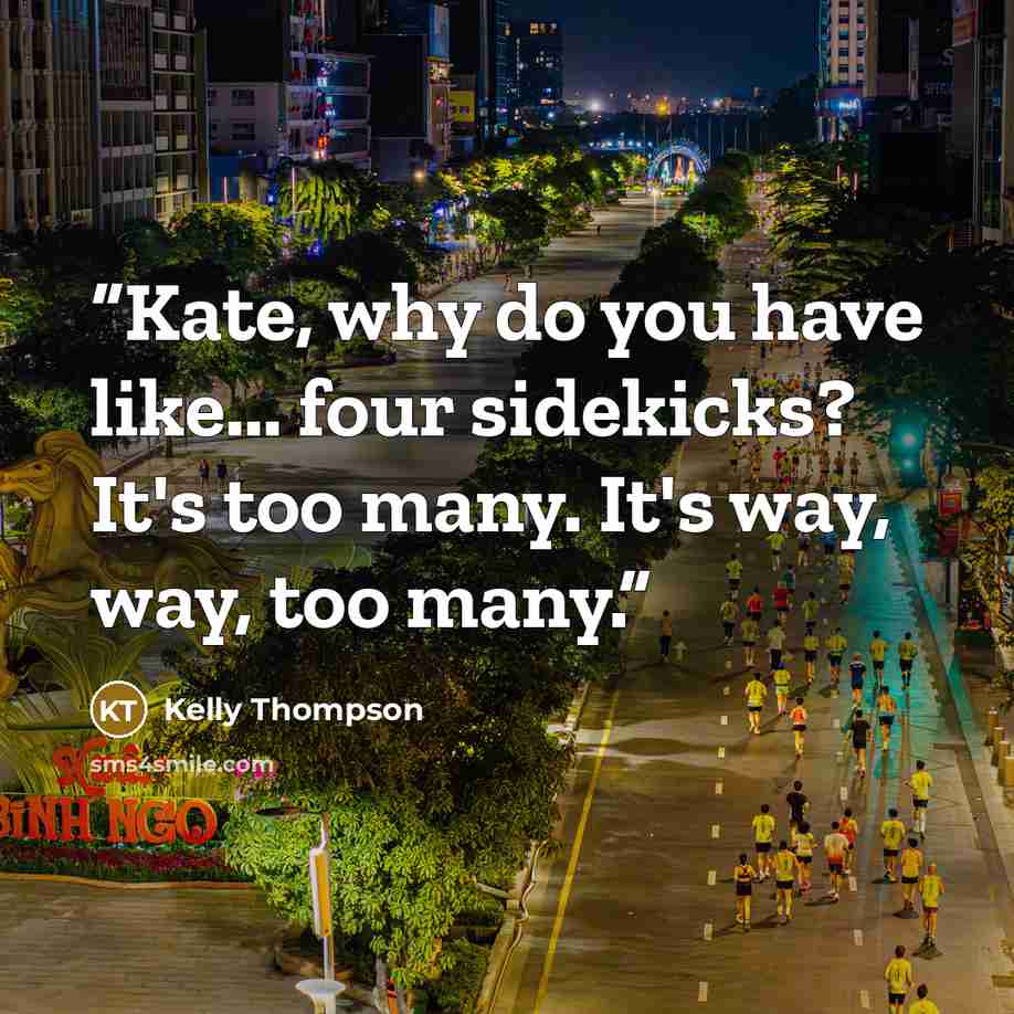 “Kate, why do you have like... four sidekicks? It's too many. It's way, way, too many.” quote by Kelly Thompson