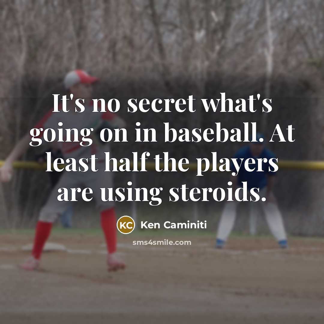 “It's no secret what's going on in baseball. At least half the players are using steroids.” quote by Ken Caminiti