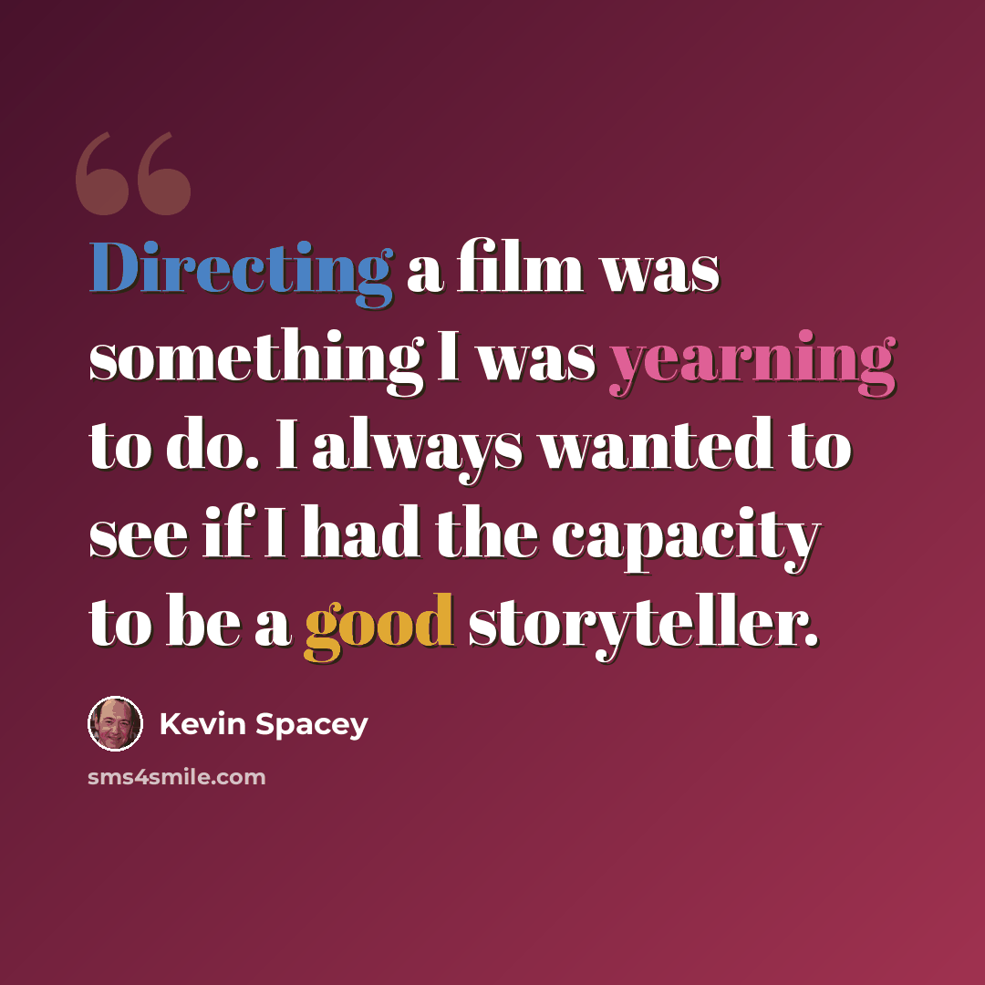 “Directing a film was something I was yearning to do. I always wanted to see if I had the capacity to be a good storyteller.” quote by Kevin Spacey