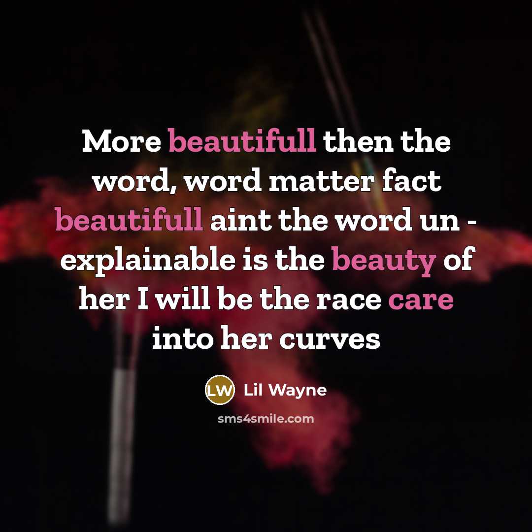 “More beautifull then the word, word matter fact beautifull aint the word un - explainable is the beauty of her I will be the race care into her curves” quote by Lil Wayne