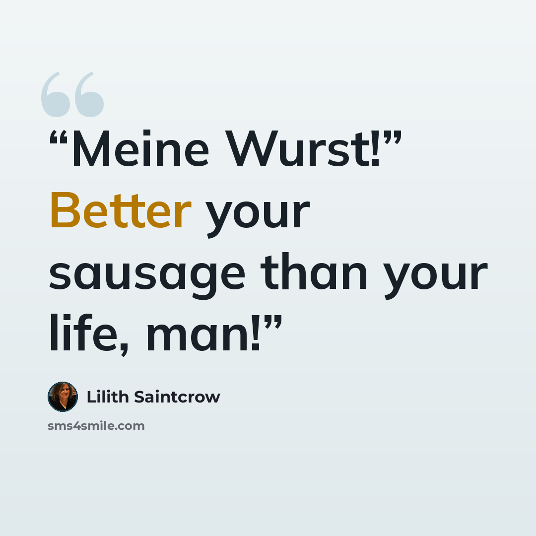 “Meine Wurst!” Better your sausage than your life, man!” quote by Lilith Saintcrow