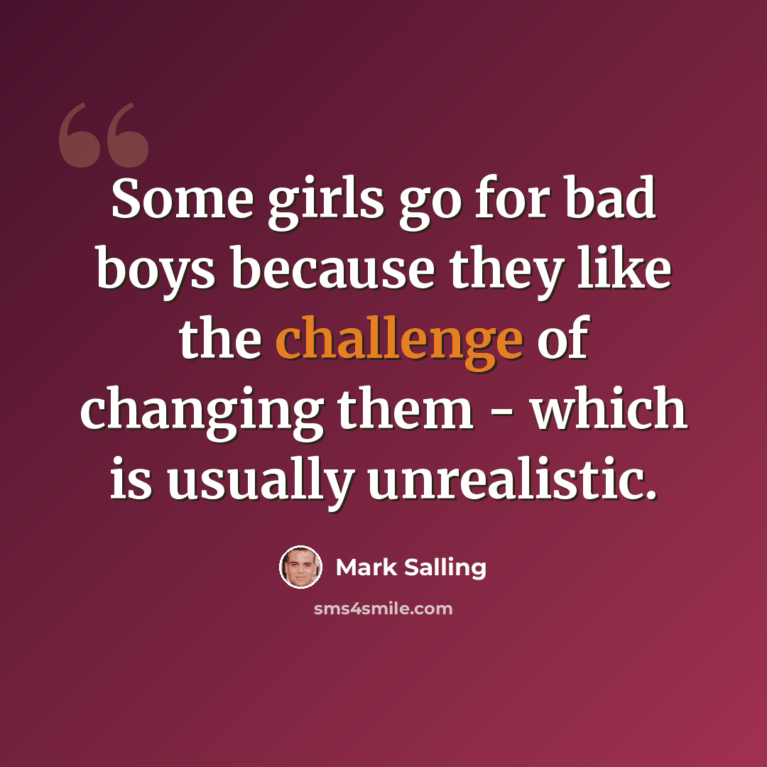 “Some girls go for bad boys because they like the challenge of changing them - which is usually unrealistic.” quote by Mark Salling