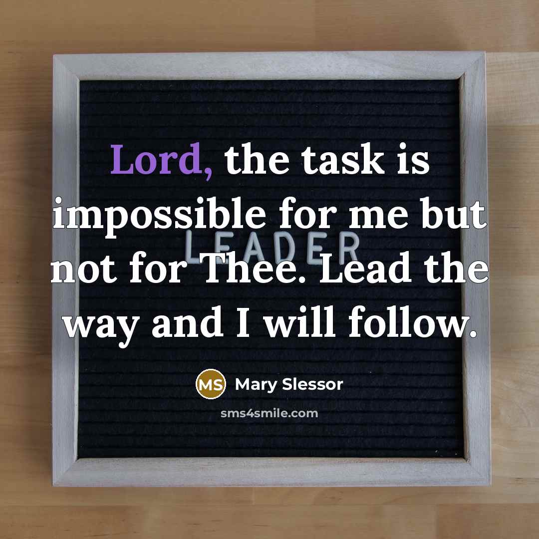 “Lord, the task is impossible for me but not for Thee. Lead the way and I will follow.” quote by Mary Slessor