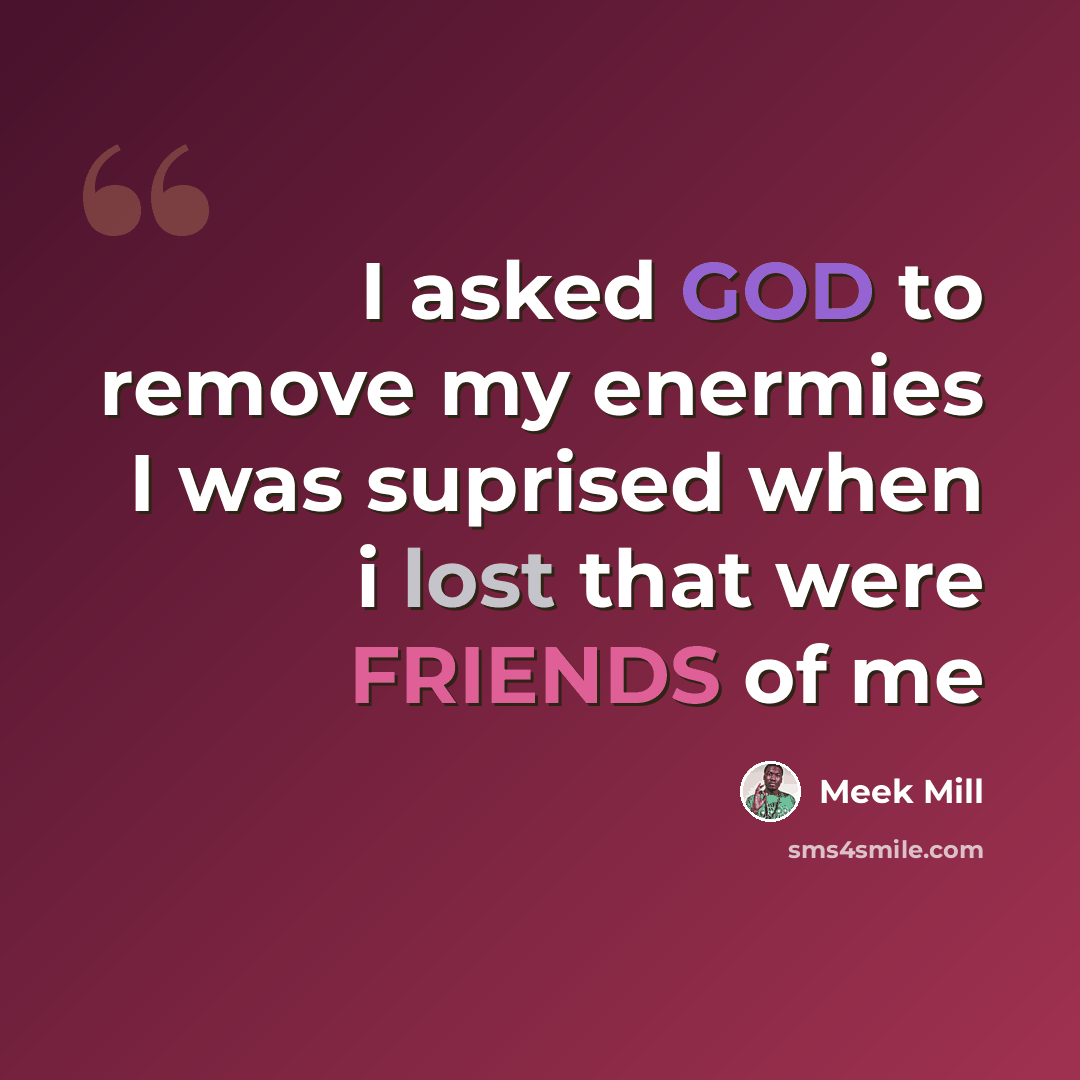 “I asked GOD to remove my enermies I was suprised when i lost that were FRIENDS of me” quote by Meek MIll