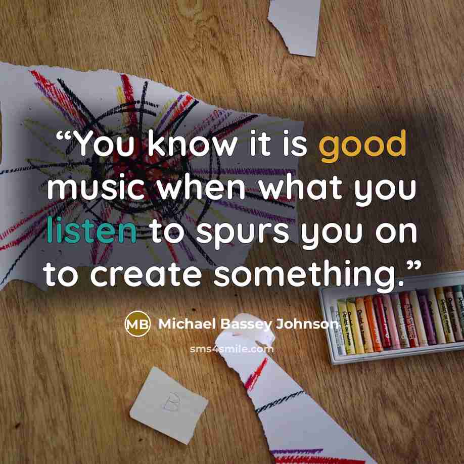 “You know it is good music when what you listen to spurs you on to create something.” quote by Michael Bassey Johnson