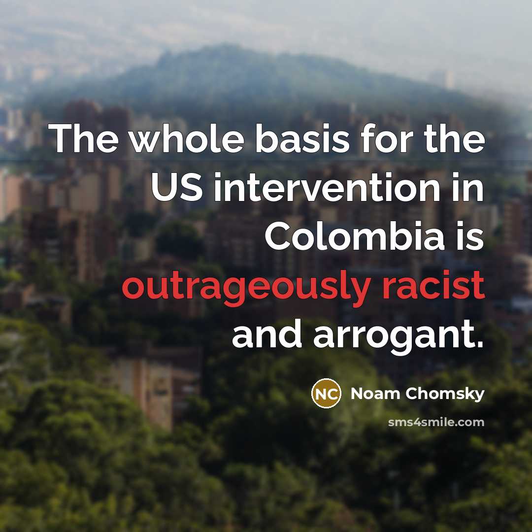 “The whole basis for the US intervention in Colombia is outrageously racist and arrogant.” quote by Noam Chomsky