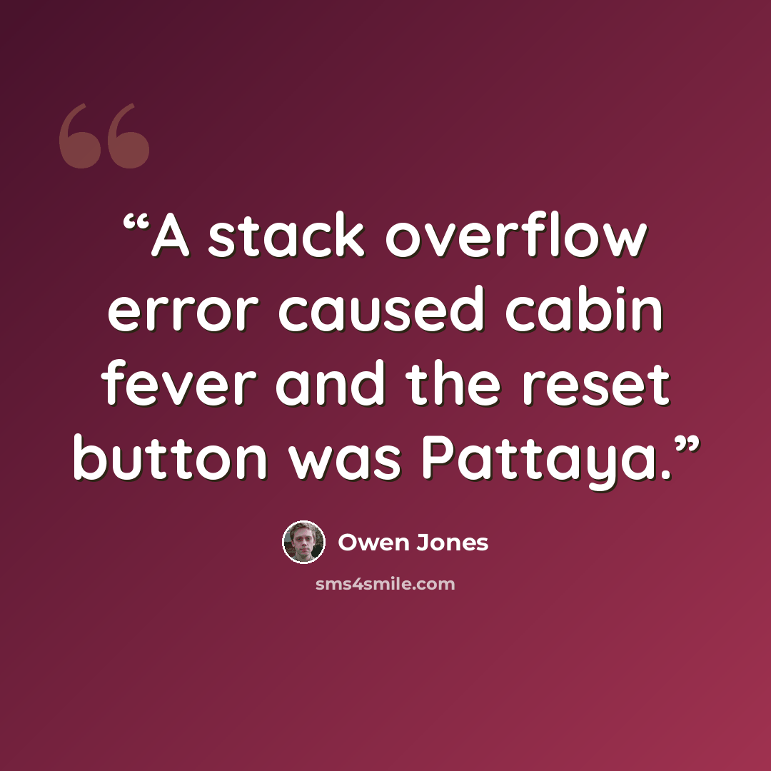 “A stack overflow error caused cabin fever and the reset button was Pattaya.” quote by Owen Jones