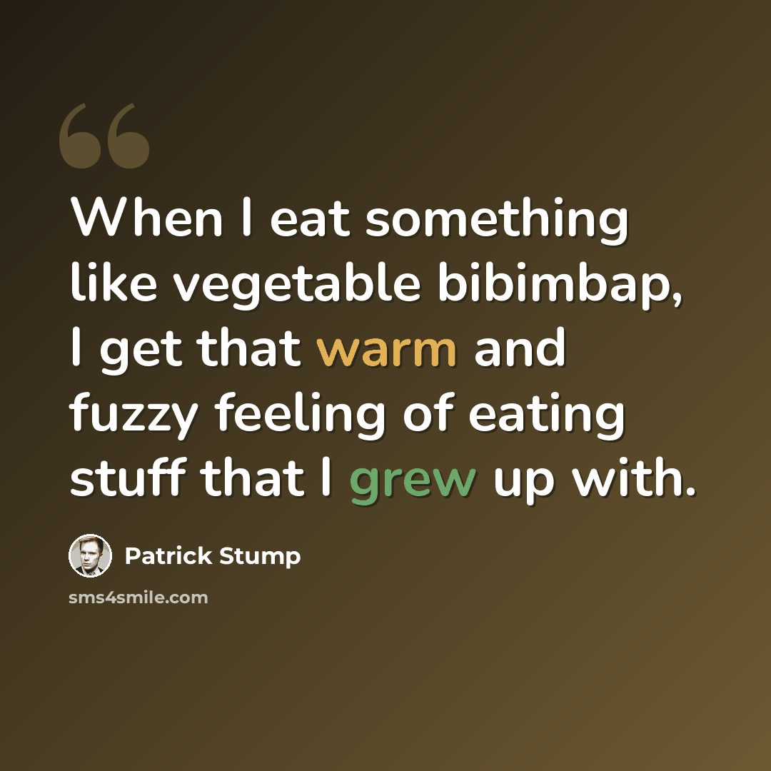 “When I eat something like vegetable bibimbap, I get that warm and fuzzy feeling of eating stuff that I grew up with.” quote by Patrick Stump