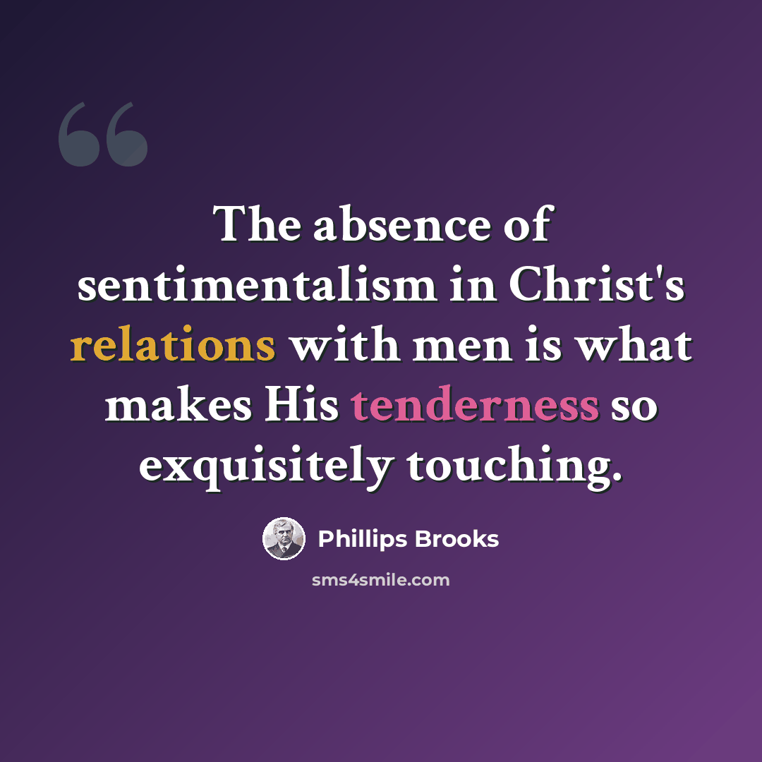 “The absence of sentimentalism in Christ's relations with men is what makes His tenderness so exquisitely touching.” quote by Phillips Brooks