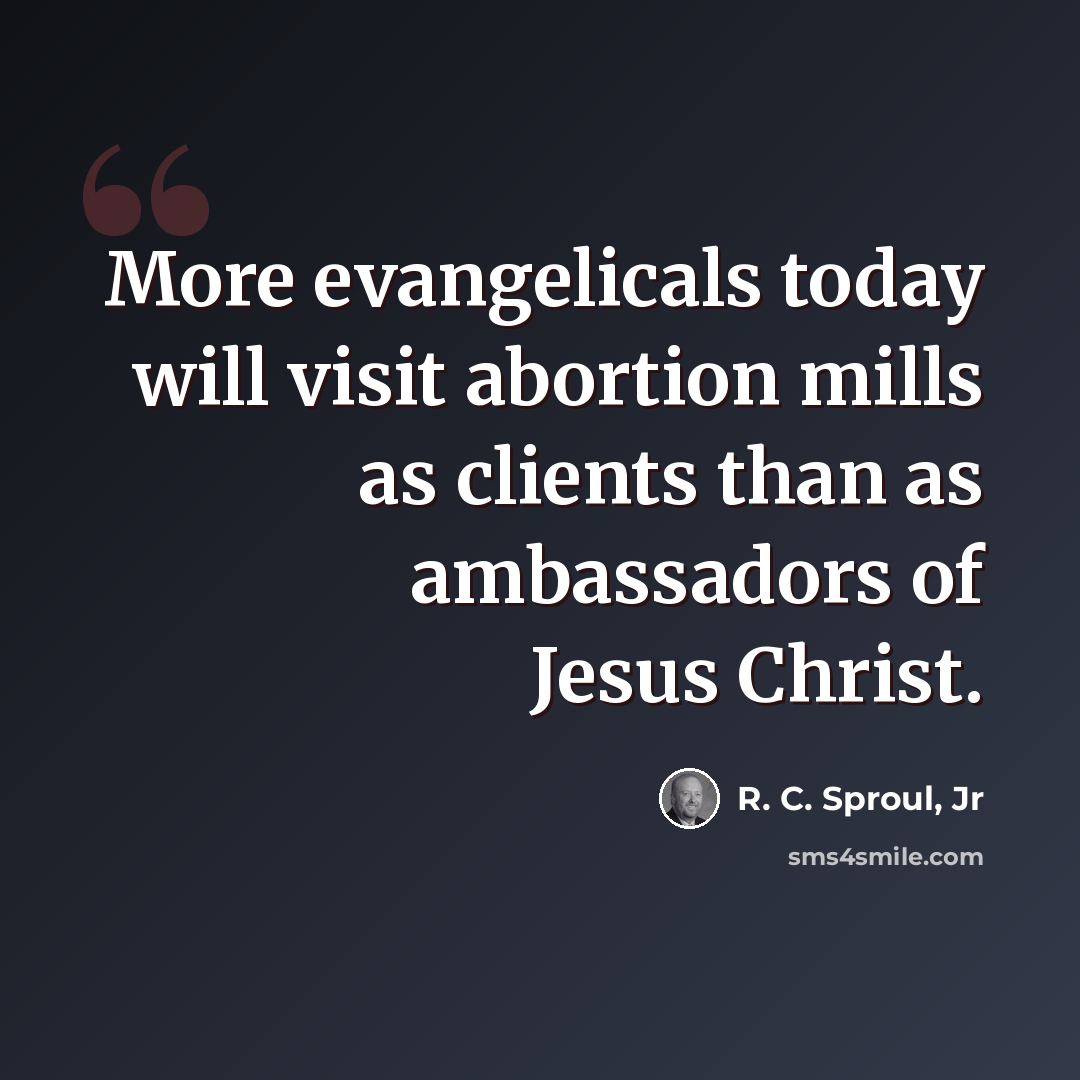 “More evangelicals today will visit abortion mills as clients than as ambassadors of Jesus Christ.” quote by R. C. Sproul, Jr