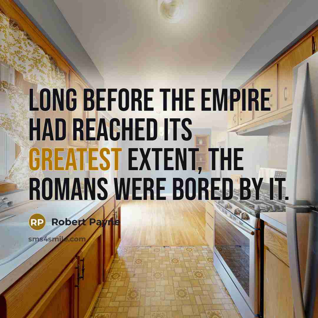 “Long before the empire had reached its greatest extent, the Romans were bored by it.” quote by Robert Payne